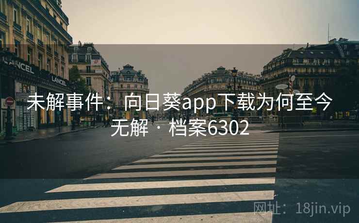 未解事件：向日葵app下载为何至今无解 · 档案6302  第1张