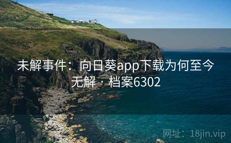 未解事件：向日葵app下载为何至今无解 · 档案6302  第2张