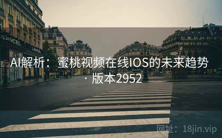 AI解析：蜜桃视频在线IOS的未来趋势 · 版本2952  第1张