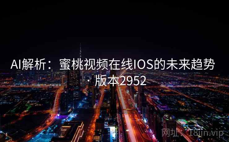 AI解析：蜜桃视频在线IOS的未来趋势 · 版本2952  第2张