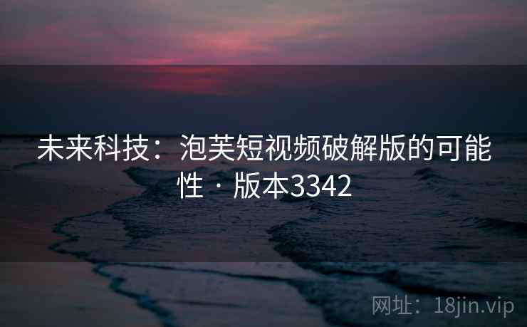 未来科技：泡芙短视频破解版的可能性 · 版本3342  第1张