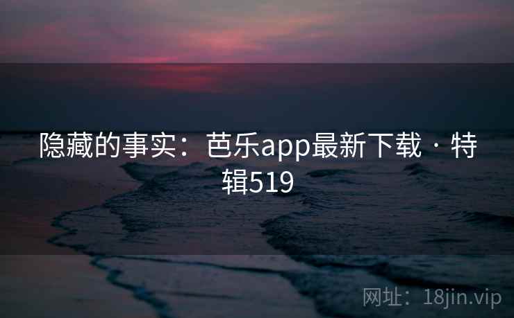 隐藏的事实：芭乐app最新下载 · 特辑519  第1张