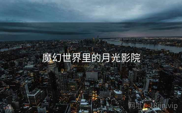 魔幻世界里的月光影院  第2张