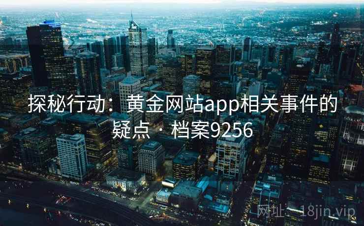 探秘行动：黄金网站app相关事件的疑点 · 档案9256  第2张