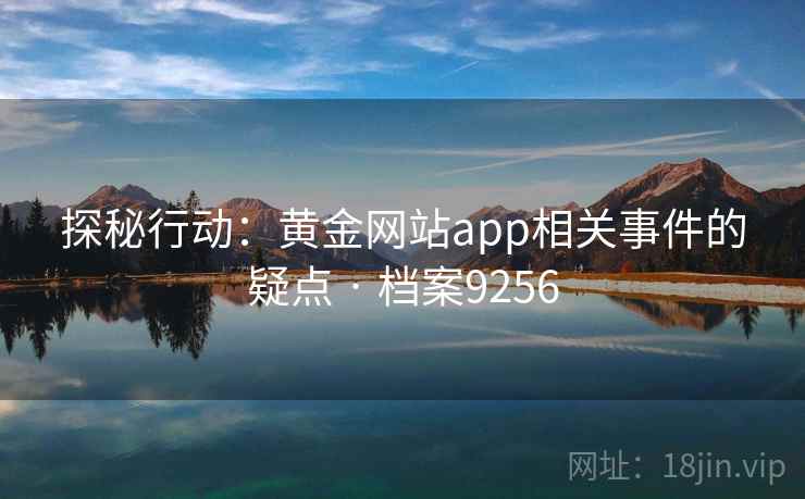 探秘行动：黄金网站app相关事件的疑点 · 档案9256  第1张