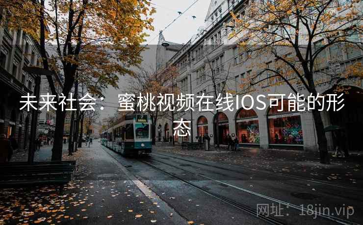 未来社会：蜜桃视频在线IOS可能的形态  第1张