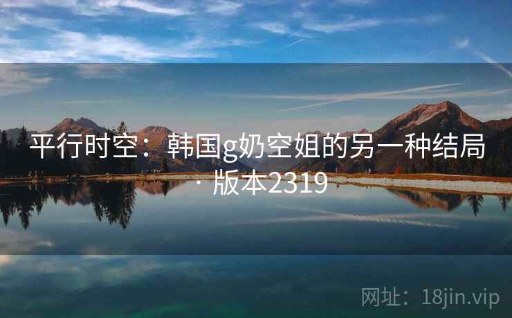 平行时空：韩国g奶空姐的另一种结局 · 版本2319  第2张