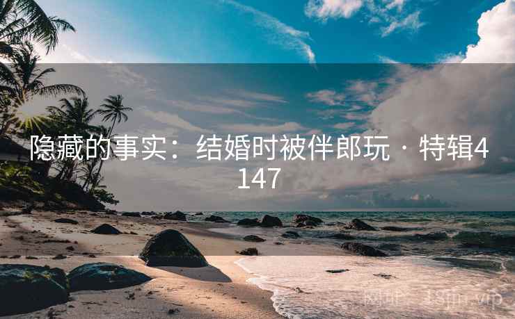 隐藏的事实：结婚时被伴郎玩 · 特辑4147  第2张