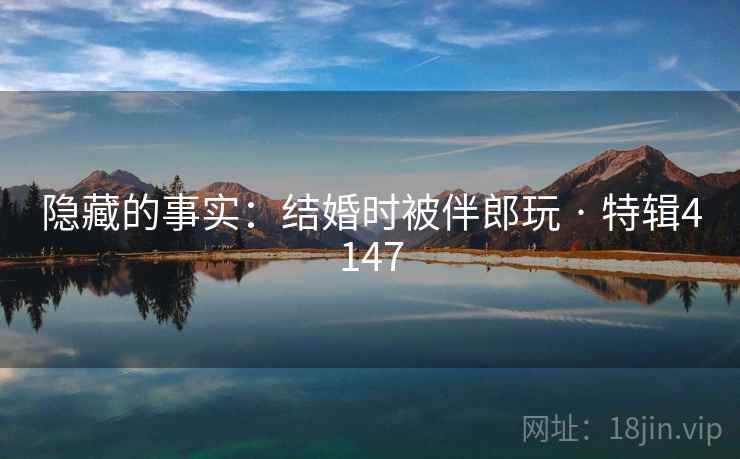 隐藏的事实：结婚时被伴郎玩 · 特辑4147  第1张