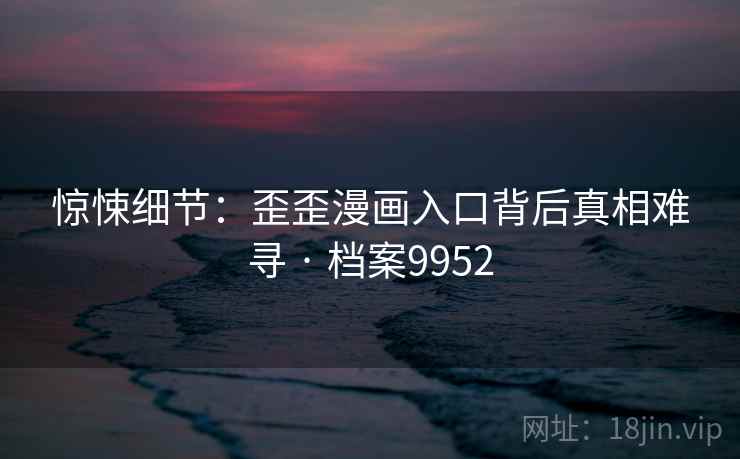 惊悚细节：歪歪漫画入口背后真相难寻 · 档案9952  第2张