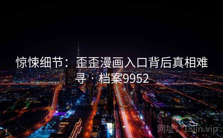 惊悚细节：歪歪漫画入口背后真相难寻 · 档案9952  第1张