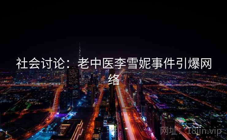 社会讨论：老中医李雪妮事件引爆网络  第2张
