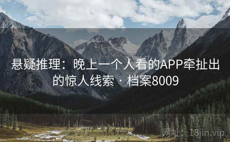 悬疑推理：晚上一个人看的APP牵扯出的惊人线索 · 档案8009  第1张
