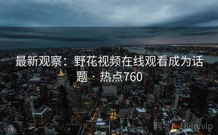 最新观察：野花视频在线观看成为话题 · 热点760  第1张