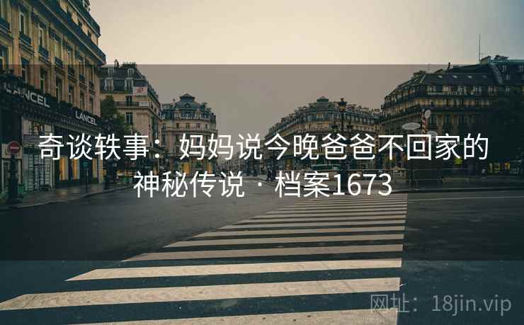 奇谈轶事：妈妈说今晚爸爸不回家的神秘传说 · 档案1673  第2张