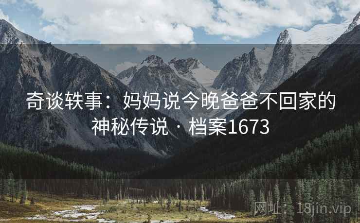 奇谈轶事：妈妈说今晚爸爸不回家的神秘传说 · 档案1673  第1张