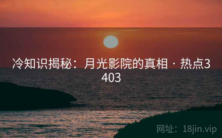 冷知识揭秘：月光影院的真相 · 热点3403  第2张
