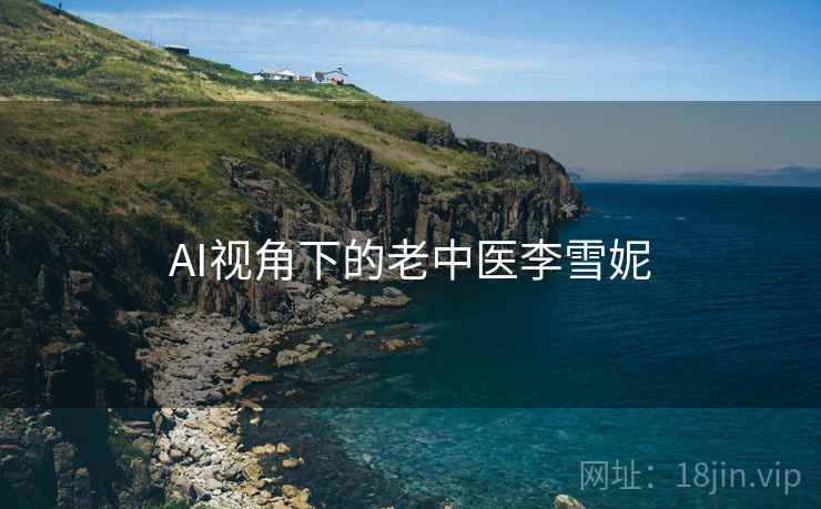 AI视角下的老中医李雪妮  第1张