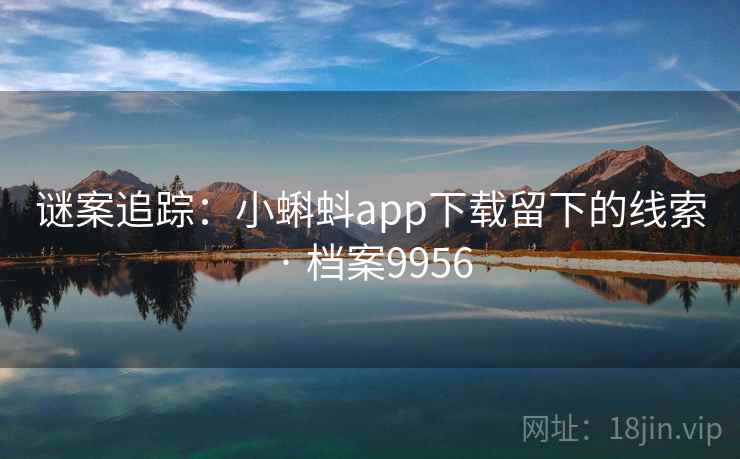 谜案追踪：小蝌蚪app下载留下的线索 · 档案9956