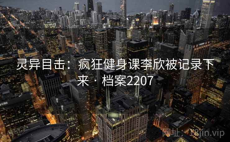灵异目击：疯狂健身课李欣被记录下来 · 档案2207  第2张