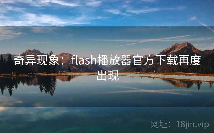 奇异现象：flash播放器官方下载再度出现
