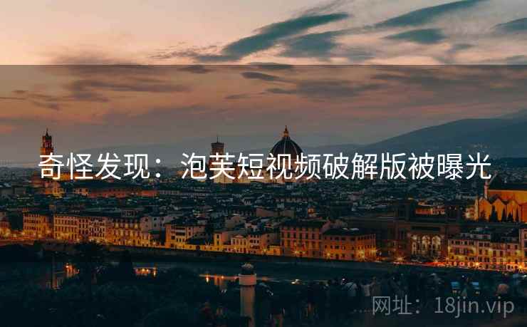 奇怪发现：泡芙短视频破解版被曝光