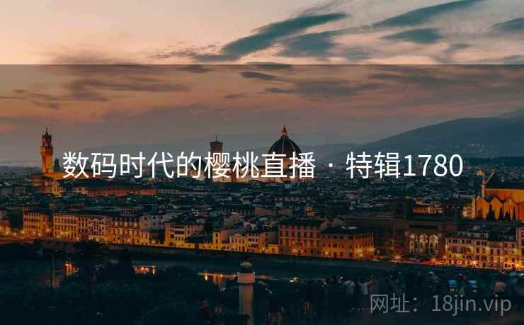 数码时代的樱桃直播 · 特辑1780