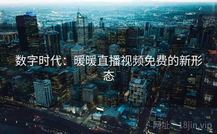 数字时代：暖暖直播视频免费的新形态