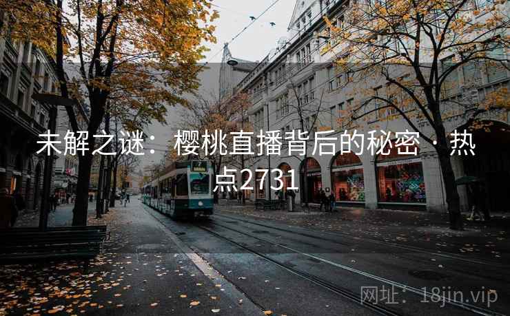 未解之谜：樱桃直播背后的秘密 · 热点2731