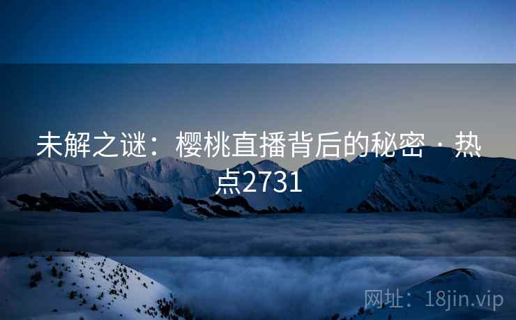 未解之谜：樱桃直播背后的秘密 · 热点2731  第2张