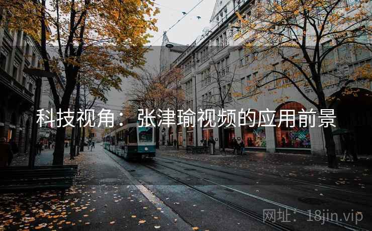 科技视角：张津瑜视频的应用前景