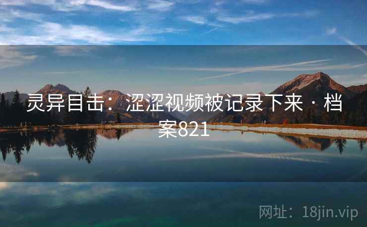 灵异目击：涩涩视频被记录下来 · 档案821