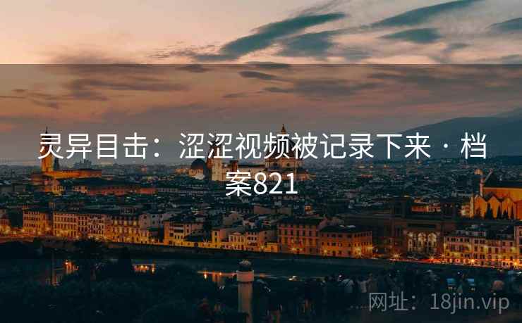 灵异目击：涩涩视频被记录下来 · 档案821  第2张