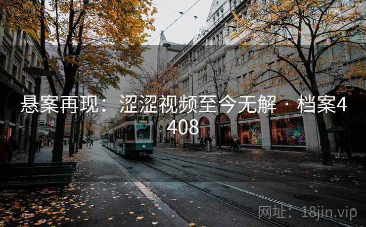 悬案再现：涩涩视频至今无解 · 档案4408