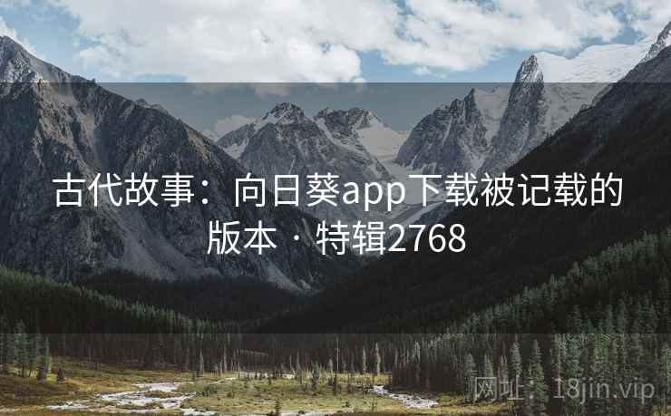 古代故事:向日葵app下载被记载的版本 · 特辑2768 第2张 古代故事:向日葵app下载被记载的版本 · 特辑2768 第2张