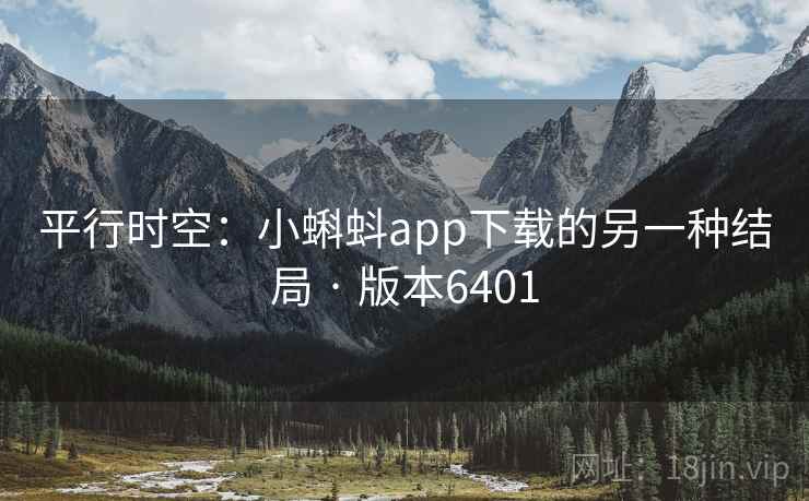 平行时空:小蝌蚪app下载的另一种结局 · 版本6401 第1张 平行时空:小蝌蚪app下载的另一种结局 · 版本6401 第1张