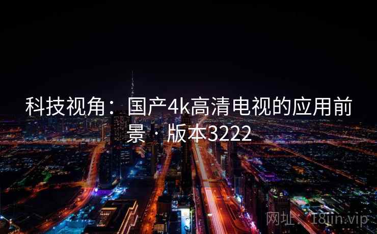科技视角:国产4k高清电视的应用前景 · 版本3222 第2张 科技视角:国产4k高清电视的应用前景 · 版本3222 第2张