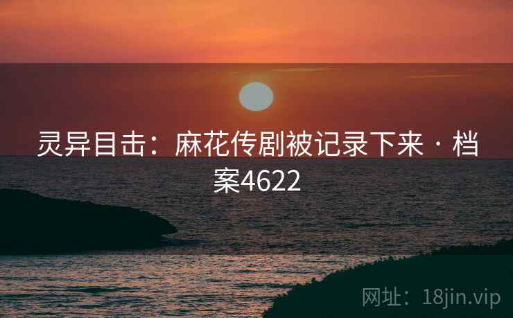 灵异目击:麻花传剧被记录下来 · 档案4622 第2张 灵异目击:麻花传剧被记录下来 · 档案4622 第2张