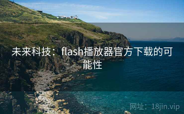 未来科技:flash播放器官方下载的可能性 第2张 未来科技:flash播放器官方下载的可能性 第2张