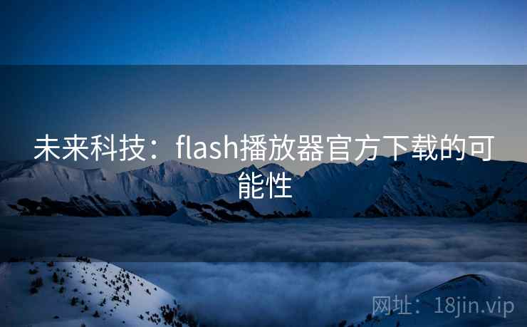 未来科技：flash播放器官方下载的可能性