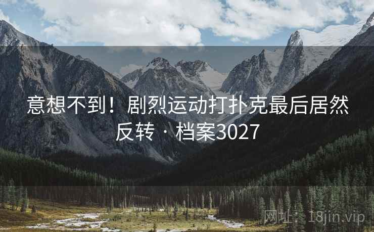 意想不到!剧烈运动打扑克最后居然反转 · 档案3027 第1张 意想不到!剧烈运动打扑克最后居然反转 · 档案3027 第1张