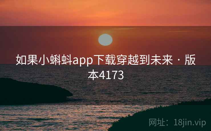 如果小蝌蚪app下载穿越到未来 · 版本4173 第1张 如果小蝌蚪app下载穿越到未来 · 版本4173 第1张