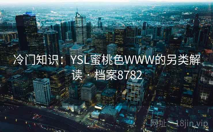 冷门知识:YSL蜜桃色WWW的另类解读 · 档案8782 第2张 冷门知识:YSL蜜桃色WWW的另类解读 · 档案8782 第2张