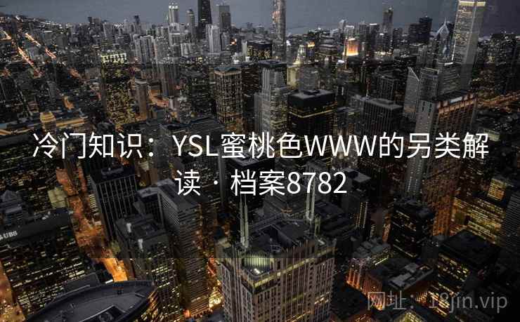 冷门知识:YSL蜜桃色WWW的另类解读 · 档案8782 第1张 冷门知识:YSL蜜桃色WWW的另类解读 · 档案8782 第1张