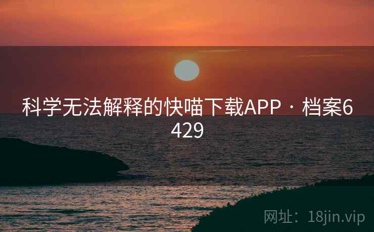 科学无法解释的快喵下载APP · 档案6429