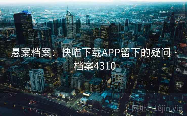 悬案档案：快喵下载APP留下的疑问 · 档案4310  第2张