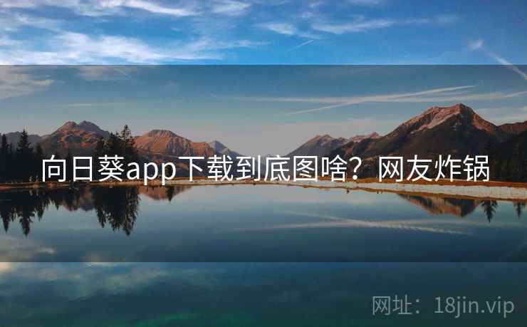 向日葵app下载到底图啥？网友炸锅  第2张