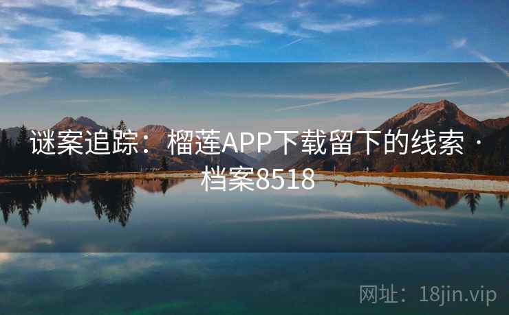 谜案追踪：榴莲APP下载留下的线索 · 档案8518
