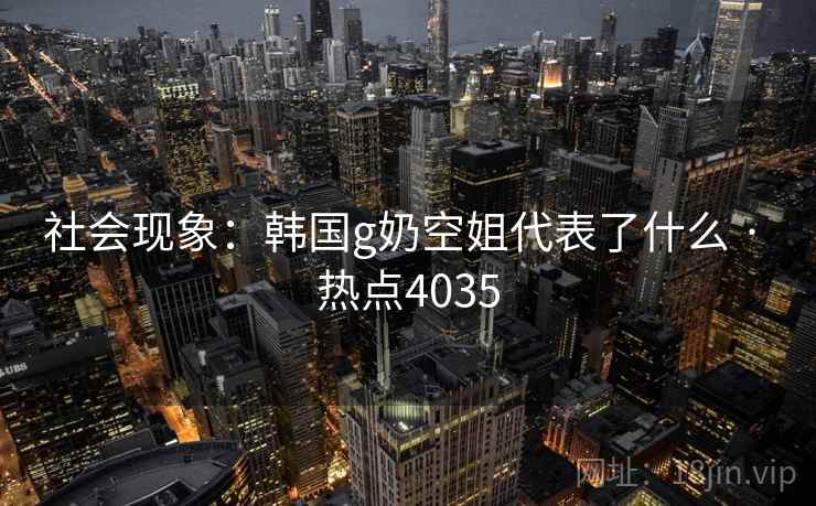 社会现象:韩国g奶空姐代表了什么 · 热点4035 第2张 社会现象:韩国g奶空姐代表了什么 · 热点4035 第2张