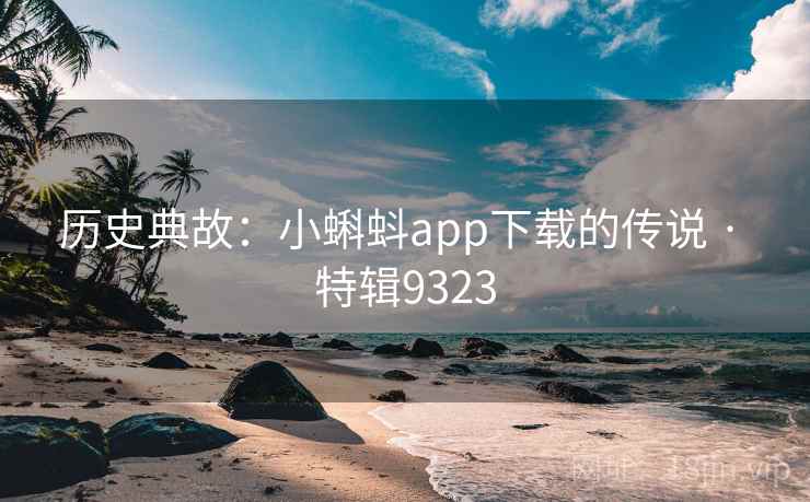 历史典故:小蝌蚪app下载的传说 · 特辑9323 第1张 历史典故:小蝌蚪app下载的传说 · 特辑9323 第1张
